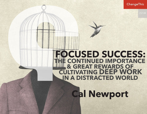 Focused Success: The Continued Importance and Great Rewards of Cultivating Deep Work in a Distracted World
