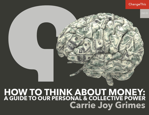 How to Think About Money: A Guide to Our Personal & Collective Power