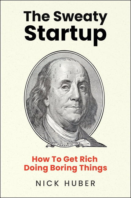 An Excerpt from <i>The Sweaty Startup: How to Get Rich Doing Boring Things</i>