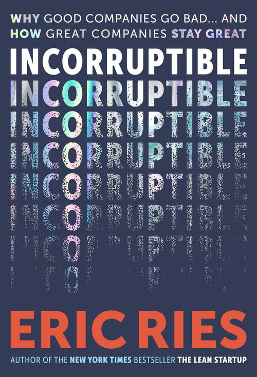 A Q&A with Eric Ries, Author of <i>Incorruptible: Why Good Companies Go Bad and How Great Companies Stay Great</i>