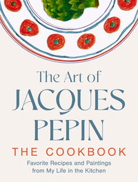 Art of Jacques Pépin: Favorite Recipes and Paintings from My Life in the Kitchen