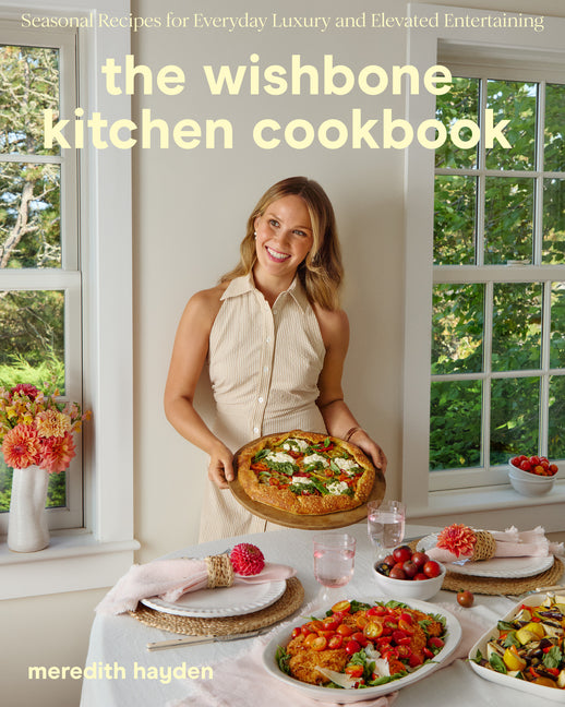 Wishbone Kitchen Cookbook: Seasonal Recipes for Everyday Luxury and Elevated Entertaining