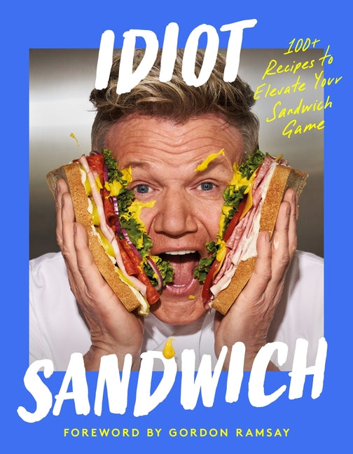 Idiot Sandwich: 100+ Recipes to Elevate Your Sandwich Game