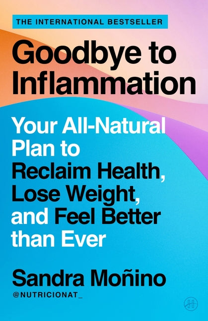 Goodbye to Inflammation: Your All-Natural Plan to Reclaim Health, Lose Weight, and Feel Better Than Ever