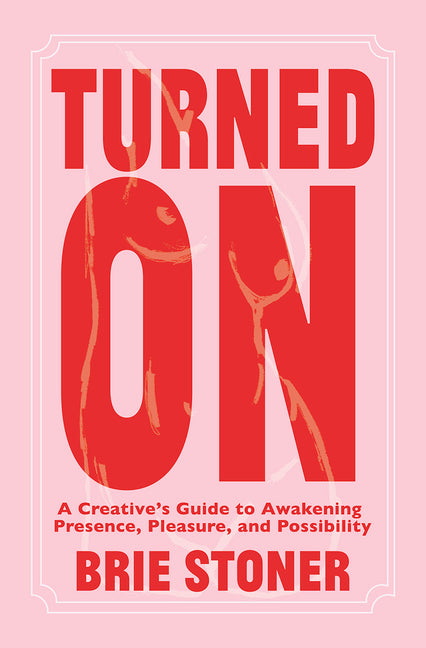 Turned On: A Creative's Guide to Awakening Presence, Pleasure, and Possibility