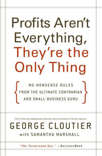 Profits Aren't Everything, They're the Only Thing: No-Nonsense Rules from the Ultimate Contrarian and Small Business Guru