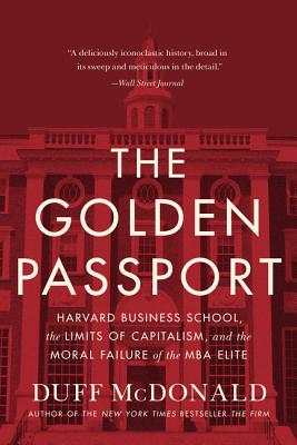 Golden Passport: Harvard Business School, the Limits of Capitalism, and the Moral Failure of the MBA Elite