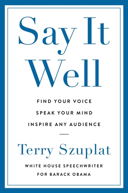 Say It Well: Find Your Voice, Speak Your Mind, Inspire Any Audience
