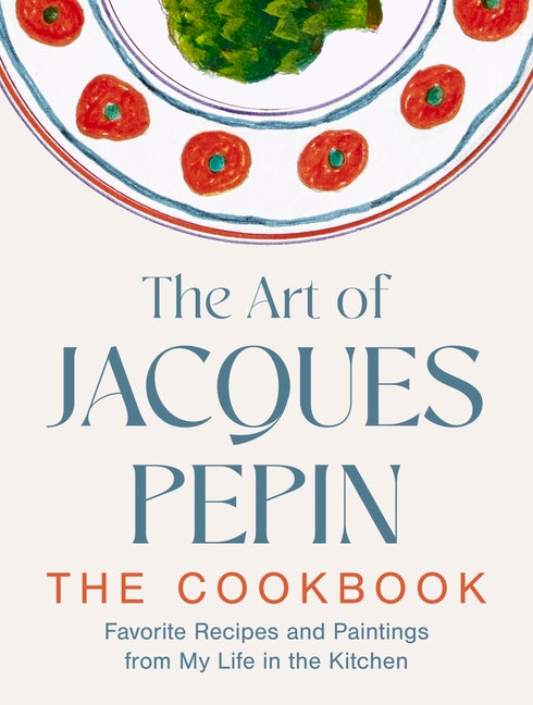 Art of Jacques Pépin: Favorite Recipes and Paintings from My Life in the Kitchen