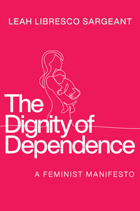 Dignity of Dependence: A Feminist Manifesto