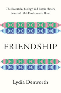 Friendship: The Evolution, Biology, and Extraordinary Power of Life's Fundamental Bond