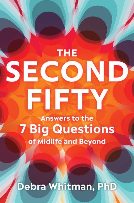 Second Fifty: Answers to the 7 Big Questions of Midlife and Beyond