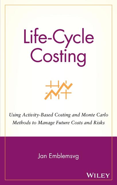 Life-Cycle Costing: Using Activity-Based Costing and Monte Carlo Methods to Manage Future Costs and Risks