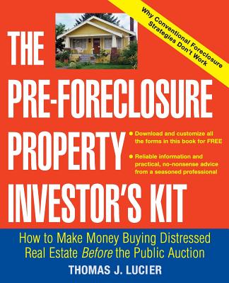 Pre-Foreclosure Property Investor's Kit: How to Make Money Buying Distressed Real Estate -- Before the Public Auction