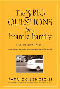 3 Big Questions for a Frantic Family: A Leadership Fable... about Restoring Sanity to the Most Important Organization in Your Life