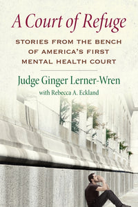 Court of Refuge: Stories from the Bench of America's First Mental Health Court