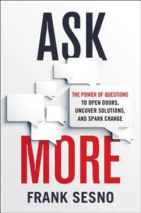 Ask More: The Power of Questions to Open Doors, Uncover Solutions, and Spark Change