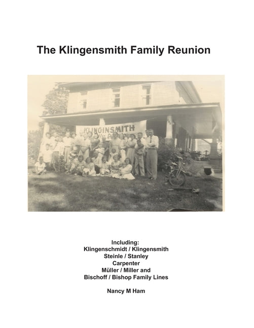 Klingensmith Family Reunion: Including Klingenschmidt / Klingensmith Steinle / Stanley Carpenter Müller / Miller and Bischoff / Bishop Family Lines