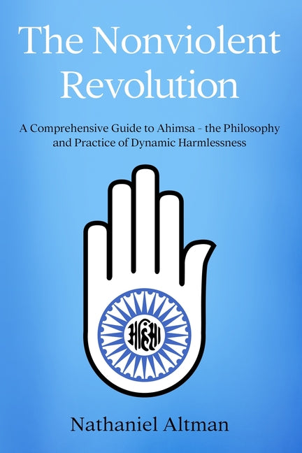 Nonviolent Revolution: A Comprehensive Guide to Ahimsa - the Philosophy and Practice of Dynamic Harmlessness