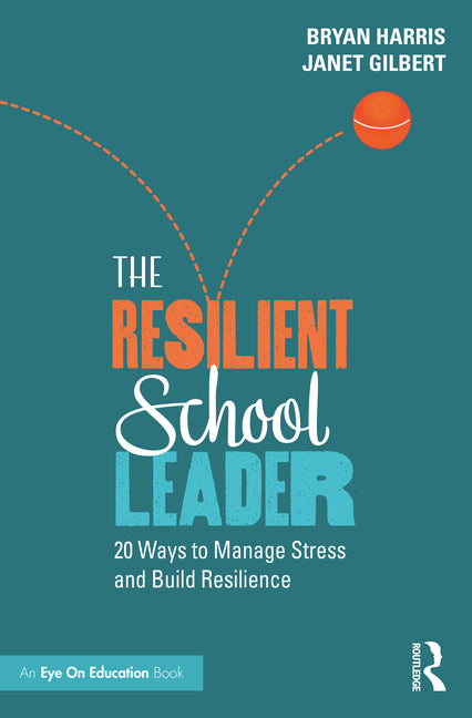 Resilient School Leader: 20 Ways to Manage Stress and Build Resilience