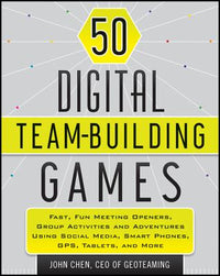 50 Digital Team-Building Games: Fast, Fun Meeting Openers, Group Activities and Adventures Using Social Media, Smart Phones, Gps, Tablets, and More