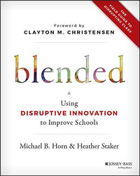Blended: Using Disruptive Innovation to Improve Schools