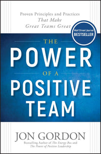 Power of a Positive Team: Proven Principles and Practices That Make Great Teams Great