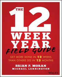 12 Week Year Field Guide: Get More Done in 12 Weeks Than Others Do in 12 Months