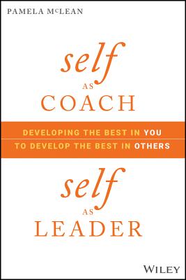 Self as Coach, Self as Leader: Developing the Best in You to Develop the Best in Others