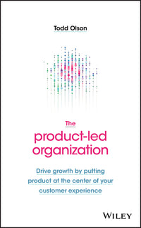 Product-Led Organization: Drive Growth by Putting Product at the Center of Your Customer Experience