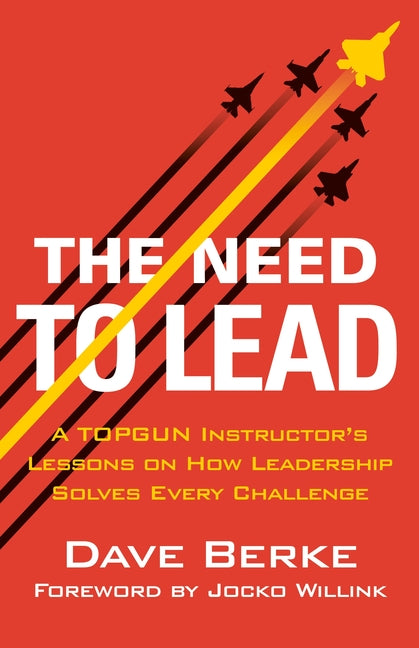 Need to Lead: A Topgun Instructor's Lessons on How Leadership Solves Every Challenge