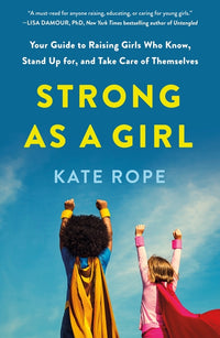 Strong as a Girl: Your Guide to Raising Girls Who Know, Stand Up For, and Take Care of Themselves