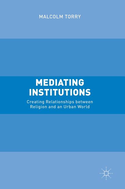 Mediating Institutions: Creating Relationships Between Religion and an Urban World (2016)