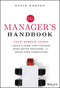 Manager's Handbook: Five Simple Steps to Build a Team, Stay Focused, Make Better Decisions, and Crush Your Competition