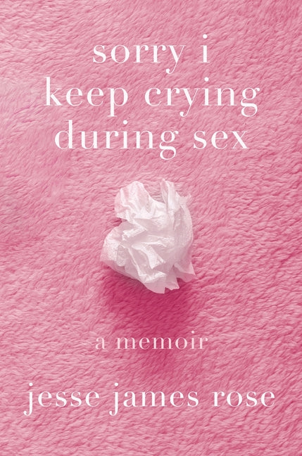 Sorry I Keep Crying During Sex: A Memoir