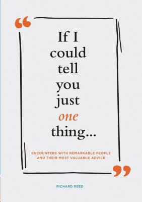 If I Could Tell You Just One Thing... Encounters with Remarkable People and Their Most Valuable Advice (Self Improvement Books, Motivational Books, Et