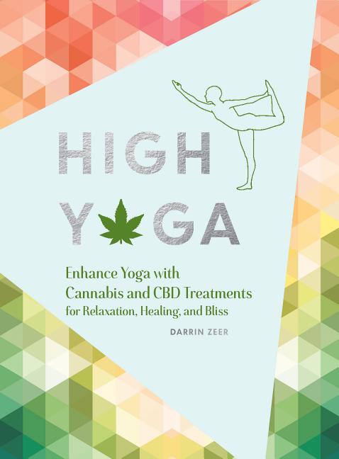 High Yoga: Enhance Yoga with Cannabis and CBD Treatments for Relaxation, Healing, and Bliss (Gift for Yoga Lover, Cannabis Book for Stress and Anxiety