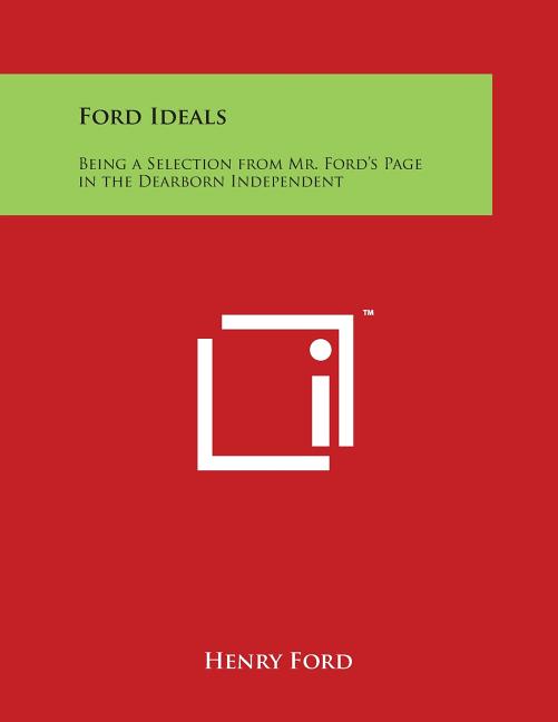 Ford Ideals: Being a Selection from Mr. Ford's Page in the Dearborn Independent