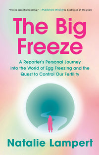Big Freeze: A Reporter's Personal Journey into the World of Egg Freezing and the Quest to Control Our Fertility