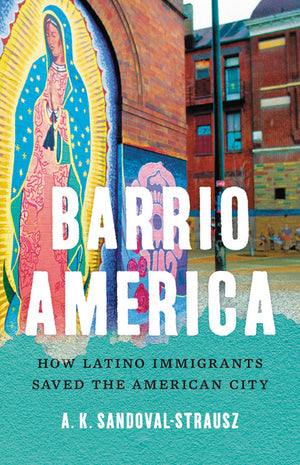 Barrio America: How Latino Immigrants Saved the American City