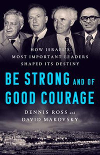 Be Strong and of Good Courage: How Israel's Most Important Leaders Shaped Its Destiny