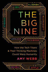 Big Nine: How the Tech Titans and Their Thinking Machines Could Warp Humanity