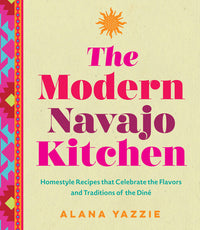 Modern Navajo Kitchen: Homestyle Recipes That Celebrate the Flavors and Traditions of the Diné