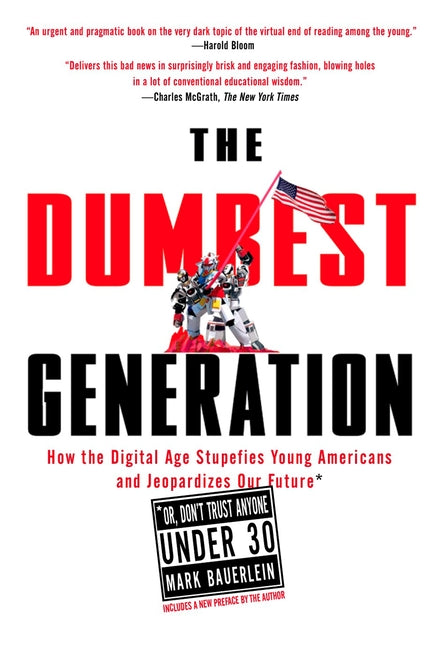 Dumbest Generation: How the Digital Age Stupefies Young Americans and Jeopardizes Our Future(or, Don't Trust Anyone Under 30)
