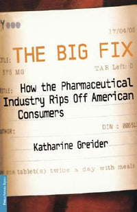 Big Fix: How the Pharmaceutical Industry Rips Off American Consumers (Uitgawe and Revised)