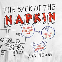 Back of the Napkin: Solving Problems and Selling Ideas with Pictures (Expanded)