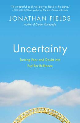 Uncertainty: Turning Fear and Doubt Into Fuel for Brilliance