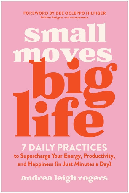 Small Moves, Big Life: 7 Daily Practices to Supercharge Your Energy, Productivity, and Happiness (in Just Minutes a Day)