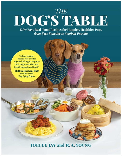 Dog's Table: 120+ Easy Real-Food Recipes for Happier, Healthier Pups--From Eggs Benedog to Seafood Pawella