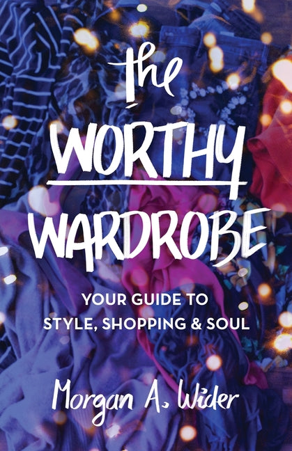 Worthy Wardrobe: Your Guide to Style, Shopping & Soul